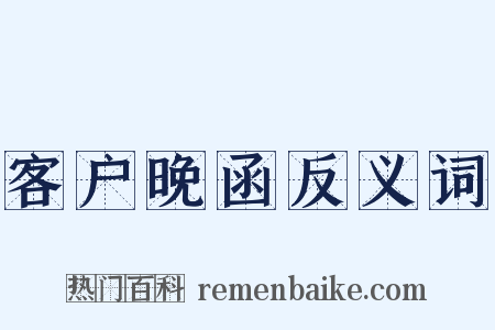 客户晚函反义词是什么意思的图片